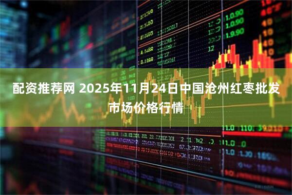 配资推荐网 2025年11月24日中国沧州红枣批发市场价格行情