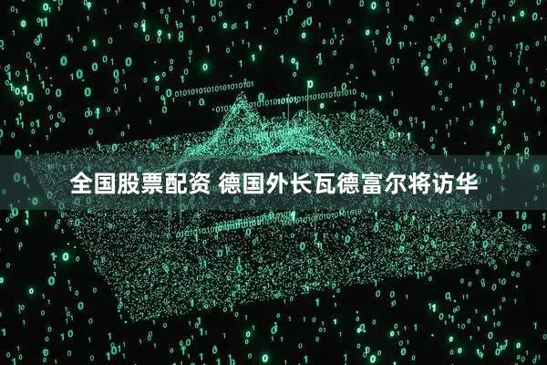 全国股票配资 德国外长瓦德富尔将访华