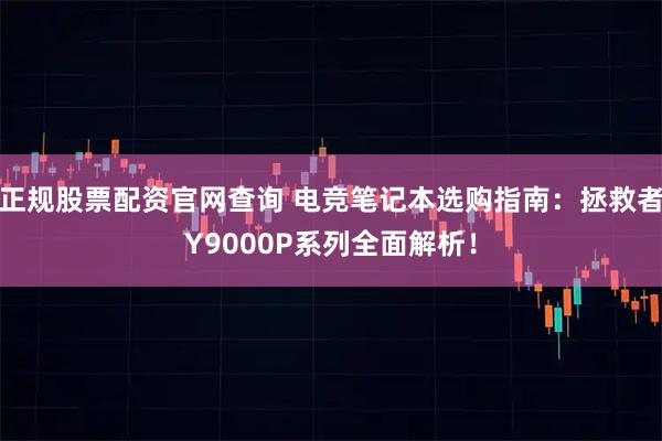 正规股票配资官网查询 电竞笔记本选购指南：拯救者Y9000P系列全面解析！