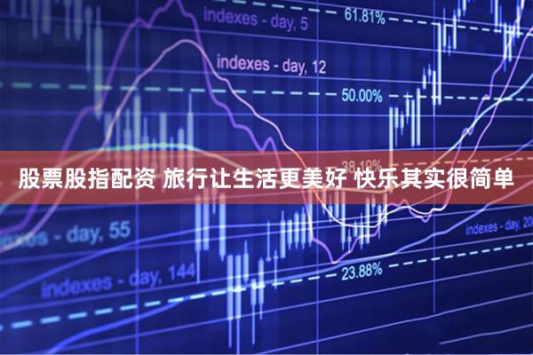 股票股指配资 旅行让生活更美好 快乐其实很简单