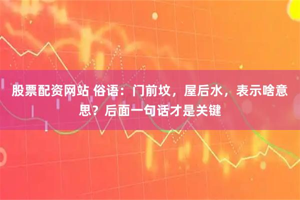 股票配资网站 俗语：门前坟，屋后水，表示啥意思？后面一句话才是关键
